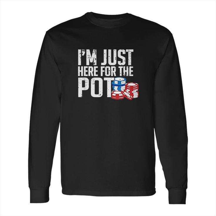 Texas Holdem Gift I Am Just Here For The Pot Poker Humor Long Sleeve T-Shirt