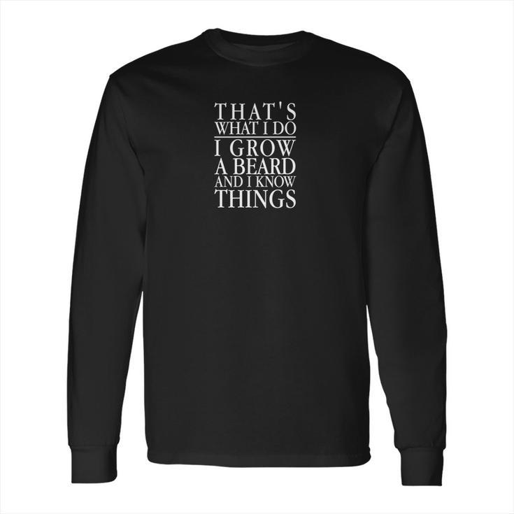 Thats What I Do I Grow A Beard And I Know Things Uni Long Sleeve T-Shirt