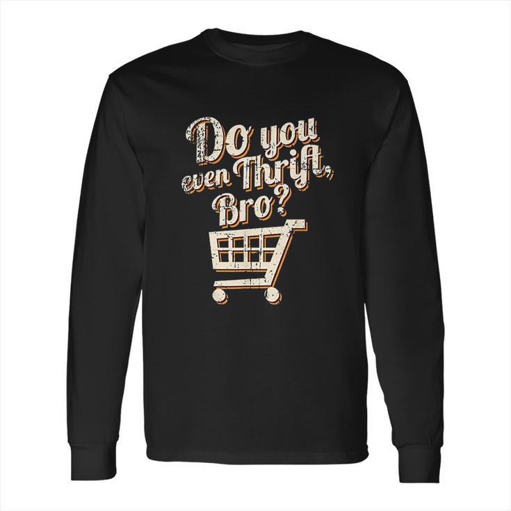 Thrift Store And Junkin Do You Even Thrift Bro Long Sleeve T-Shirt