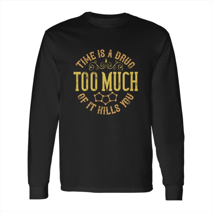 Time Is A Drug Too Much Of It Kills You Long Sleeve T-Shirt