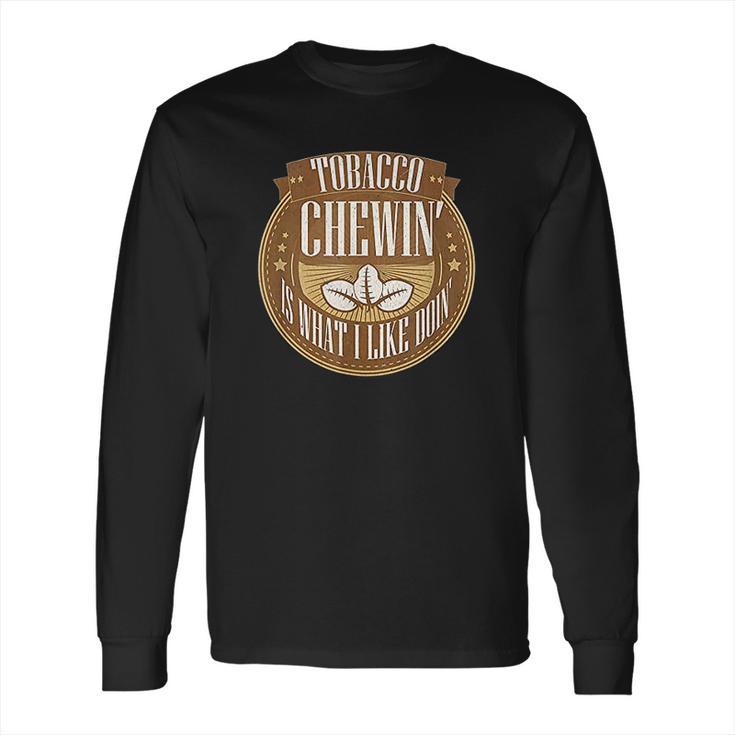 Tobacco Chewing Is What I Like Doing Chewing Tobacco Long Sleeve T-Shirt