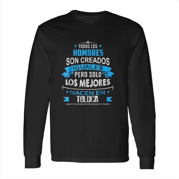 Todos Hombres Creados Iguales Mejores Nacen Toluca Long Sleeve T-Shirt