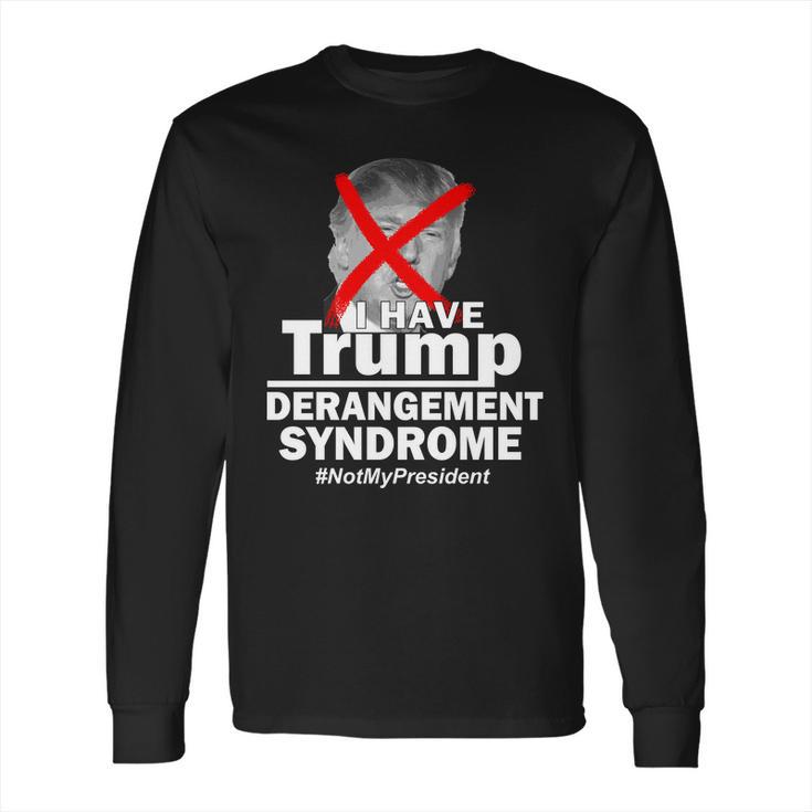 I Have Trump Derangement Syndrome Notmypresident Long Sleeve T-Shirt