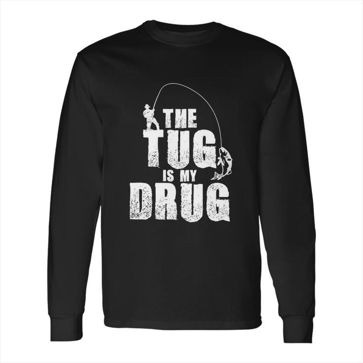 The Tug Is My Drug Fishing Shirt Fisherman Gift Long Sleeve T-Shirt