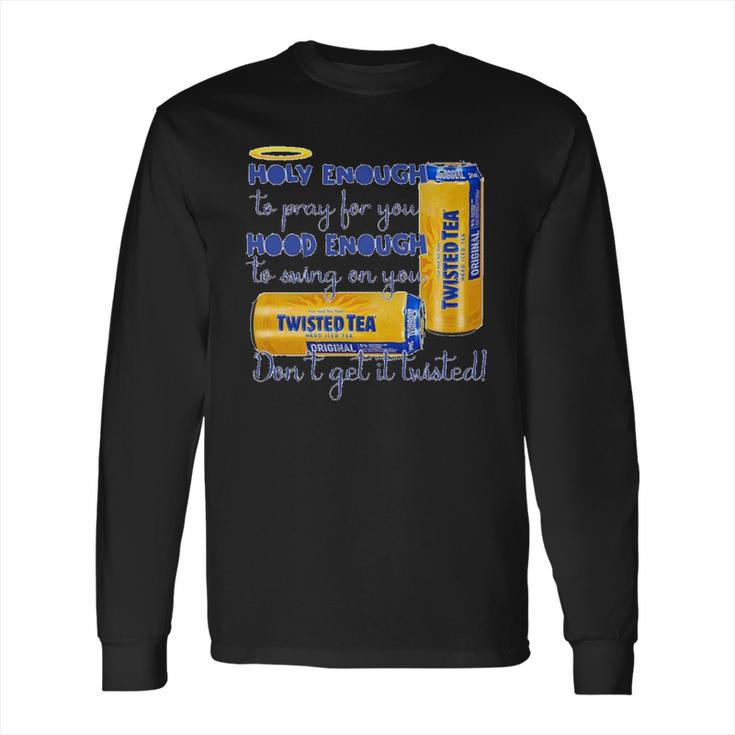 Twisted Tea Holy Enough Hood Enough Dont Get It Twisted Long Sleeve T-Shirt