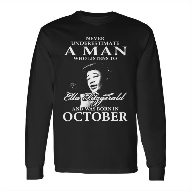 Never Underestimate A Man Who Listen To Ella Fitzgerald And Was Born In October Long Sleeve T-Shirt