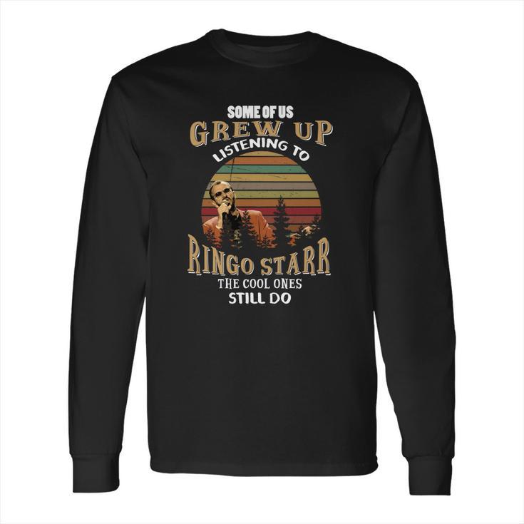 Some Of Us Grew Up Listening To Ringo Starr The Cool Ones Still Do Long Sleeve T-Shirt