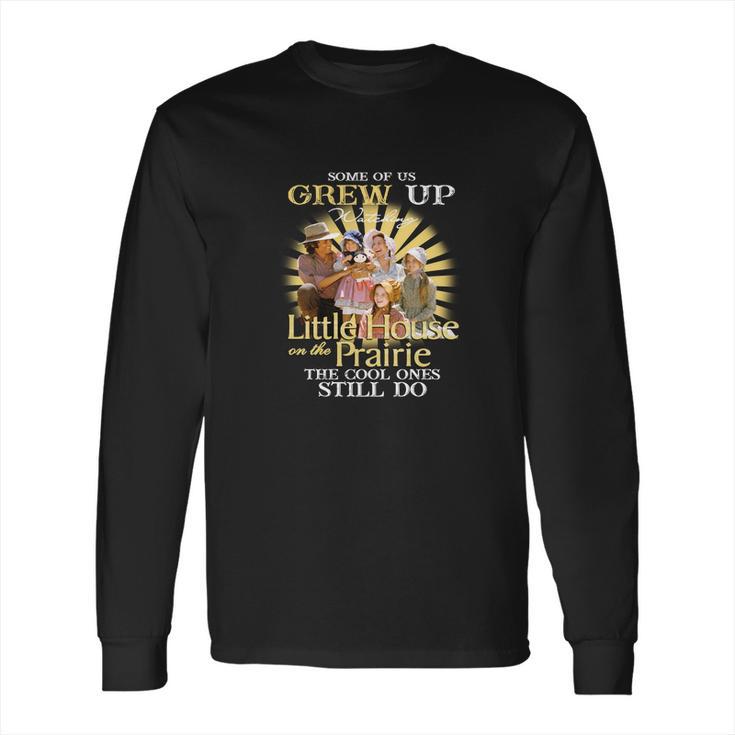 Some Of Us Grew Up Watching Little House On The Prairie The Cool Ones Still Do Long Sleeve T-Shirt