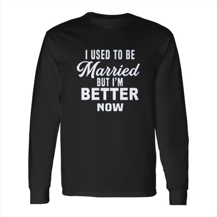 I Used To Be Married But Im Better Now Funny Divorce Long Sleeve T-Shirt