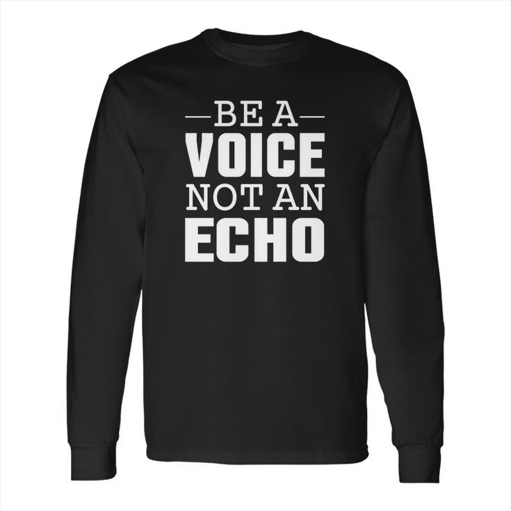 Be A Voice Not An Echo Tshirt Long Sleeve T-Shirt