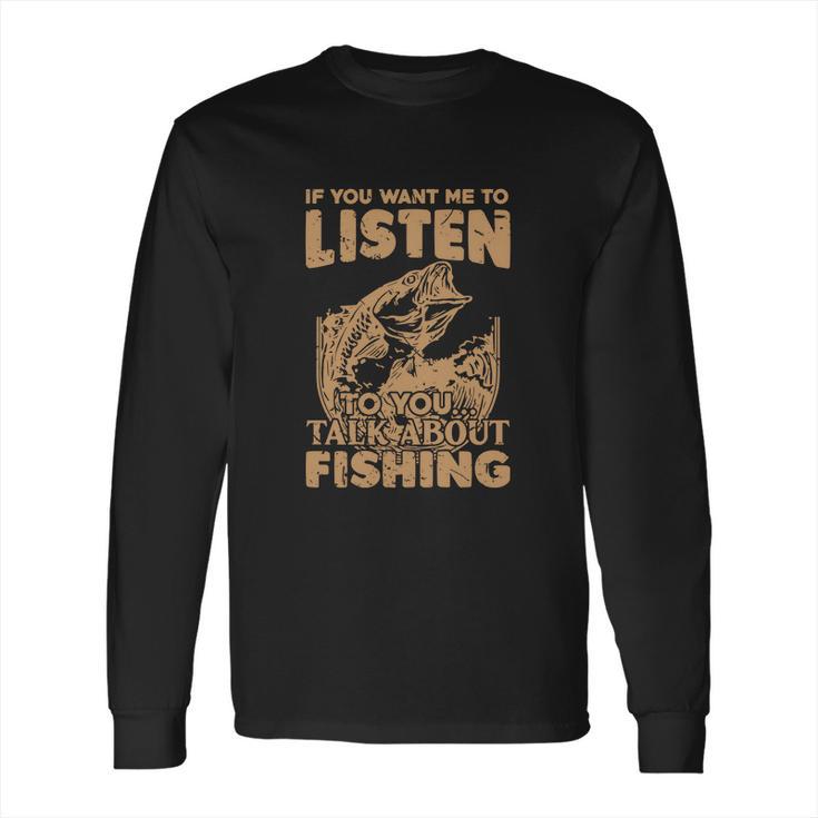 If You Want Me To Listen To You Talk About Funny Fishing Long Sleeve T-Shirt