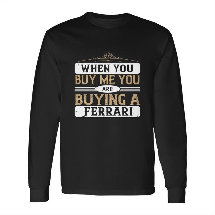 When You Buy Me You Are Buying A Ferrari Long Sleeve T-Shirt