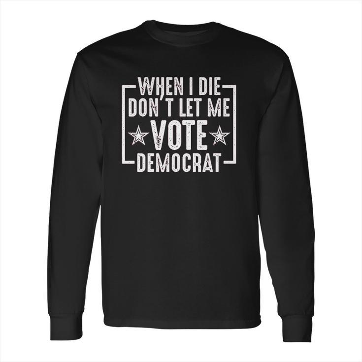 When I Die Do Not Let Me Democrat Funny Long Sleeve T-Shirt