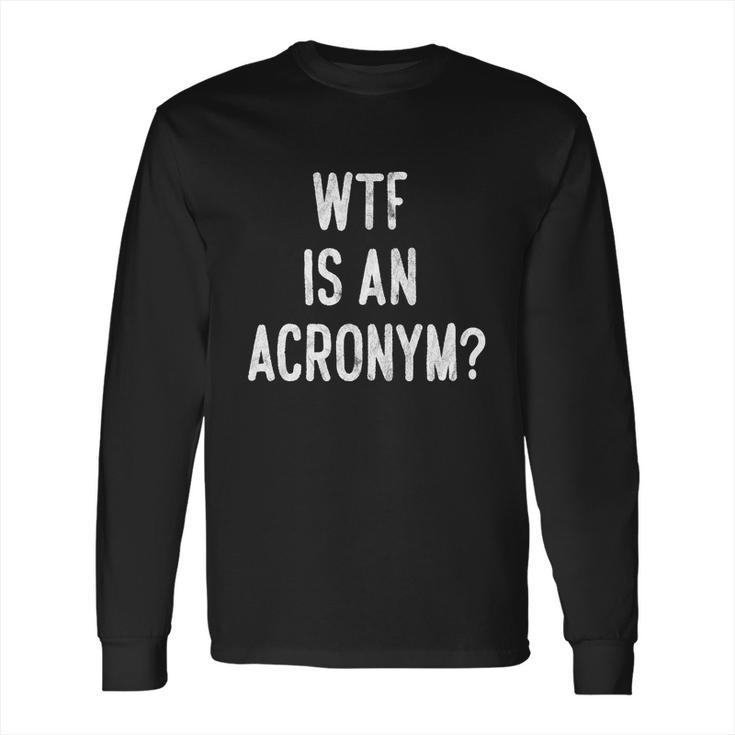 Wtf Is An Acronym Funny Long Sleeve T-Shirt