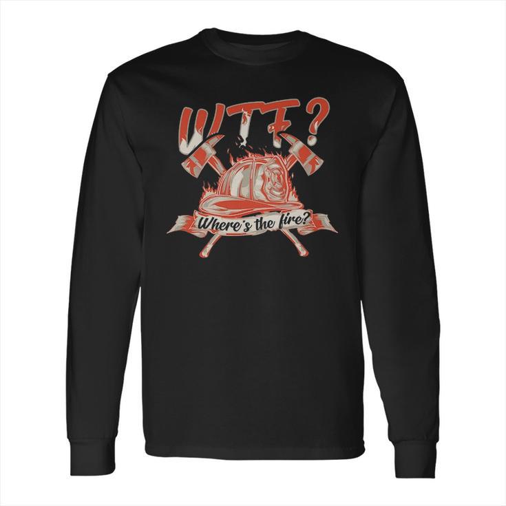 Wtf Where Is The Fire  Funny Firefighter Long Sleeve T-Shirt