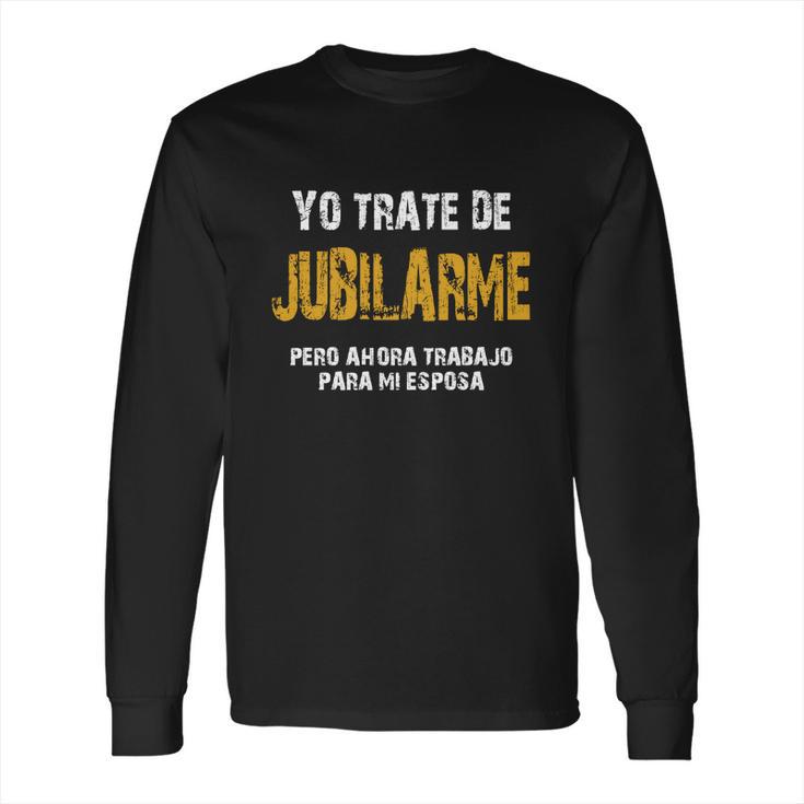 Yo Trate De Jubilarme Pero Ahora Trabajo Para Mi Esposa Long Sleeve T-Shirt