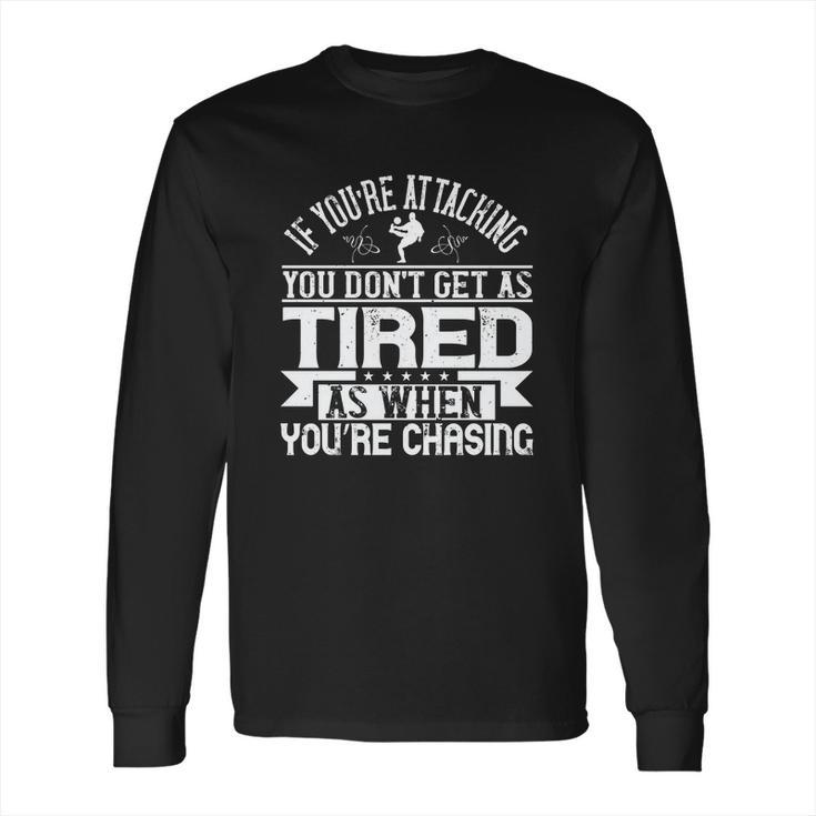 If You’Re Attacking You Don’T Get As Tired As When You’Re Chasing Long Sleeve T-Shirt