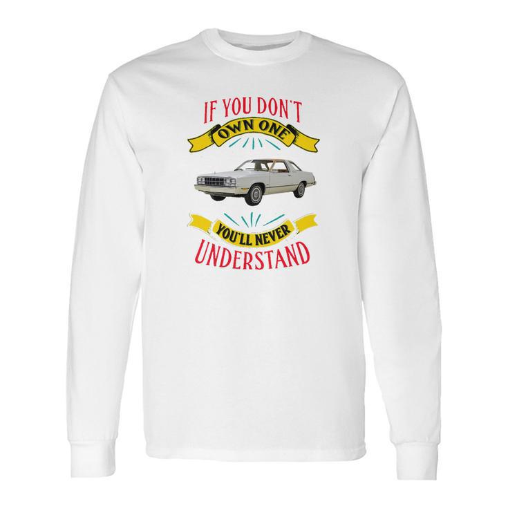 1978 Ford Fairmont Futura If You Dont Own One You Will Never Understand Long Sleeve T-Shirt