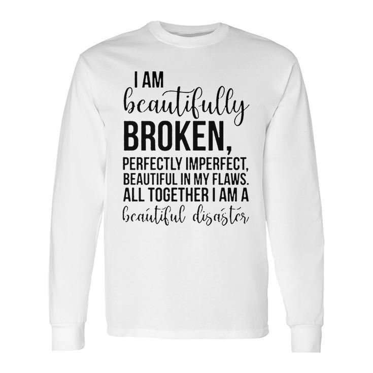 I Am Beautifully Broken Perfectly Inperfect All Together I Am A Beautiful Disaster - T-Shirt Long Sleeve T-Shirt