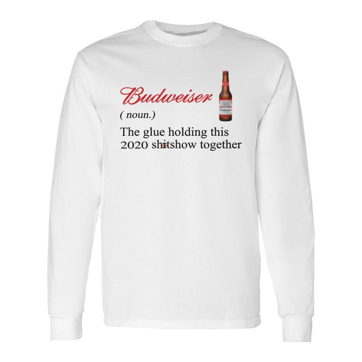 Budweiser The Glue Holding This 2020 Shitshow Together Shirt Long Sleeve T-Shirt