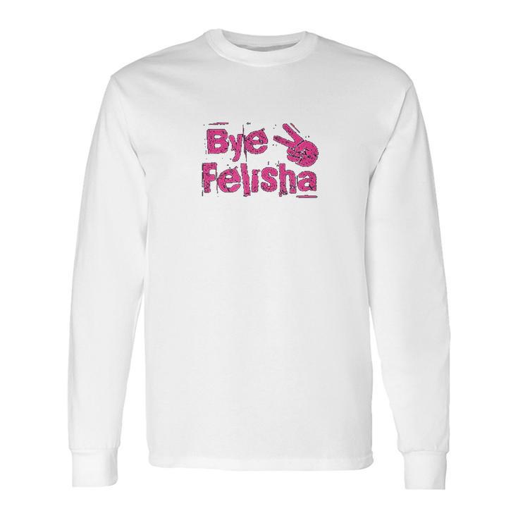 Bye Felisha Original Version Long Sleeve T-Shirt