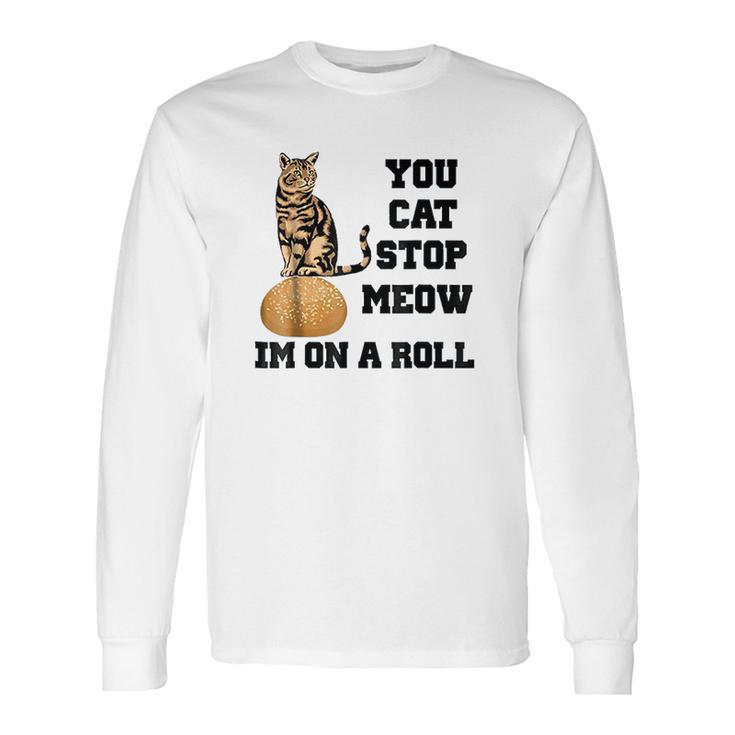 You Cat Stop Meow Im On A Roll Funny Kitty Long Sleeve T-Shirt