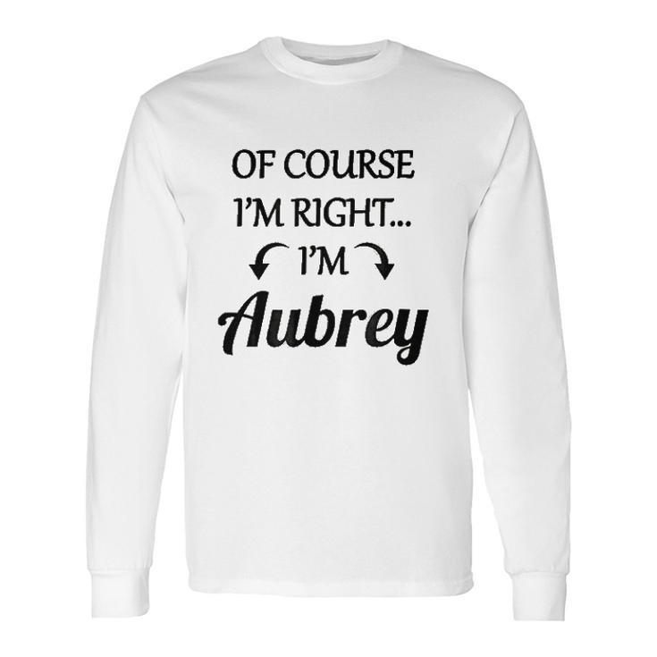 Of Course I Am Right I Am Aubrey Long Sleeve T-Shirt