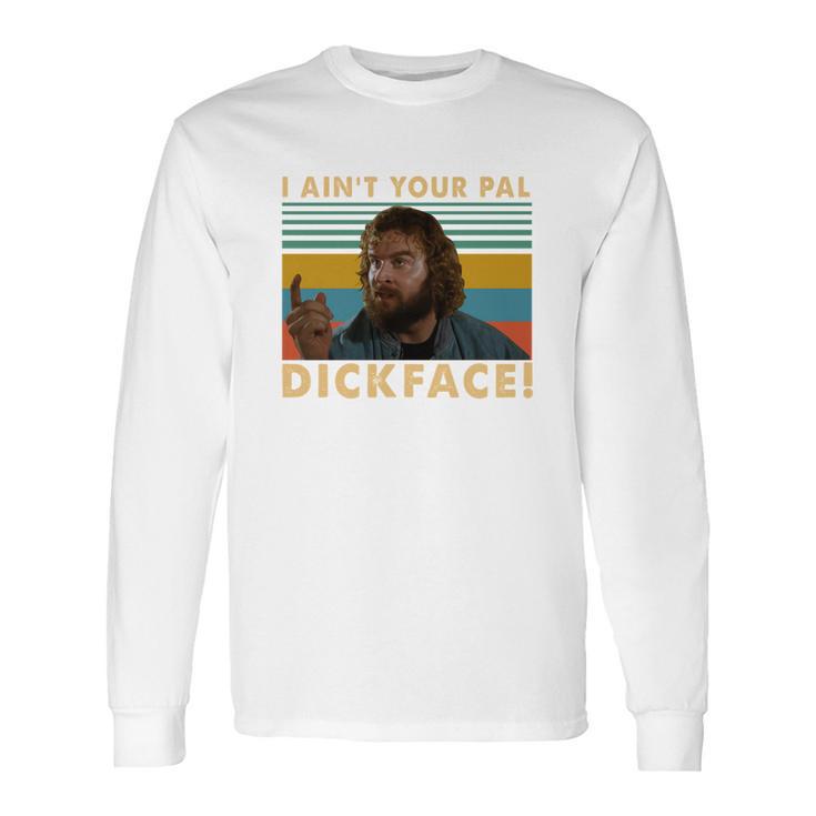 Donald Gibb I Ain’T Your Pal Dick Face Vintage Shirt Long Sleeve T-Shirt