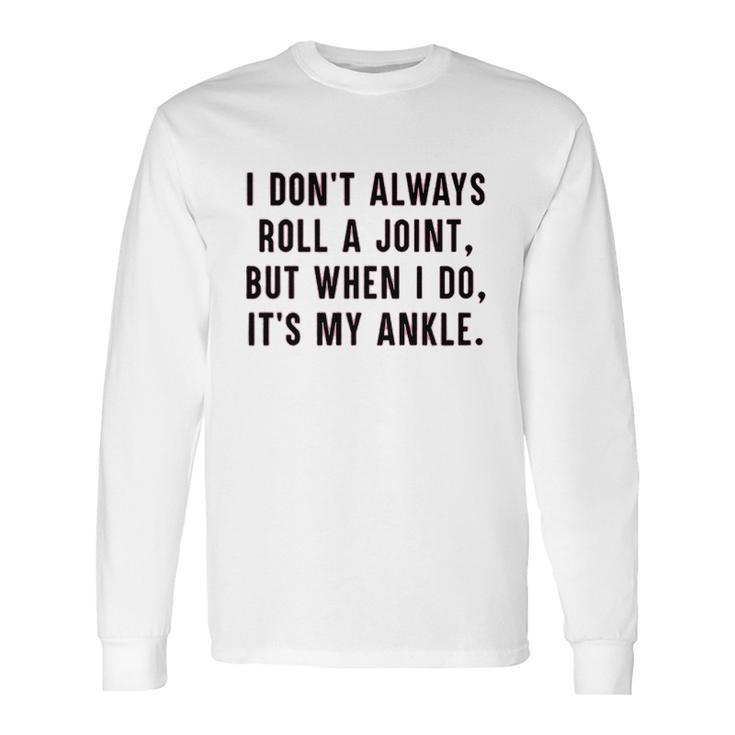 I Dont Always Roll A Joint But When I Do Its My Ankle Shirt Long Sleeve T-Shirt