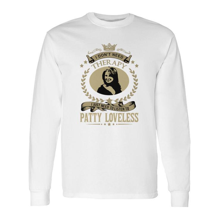 I Dont Need Therapy I Just Need To Listen To Patty Loveless Long Sleeve T-Shirt