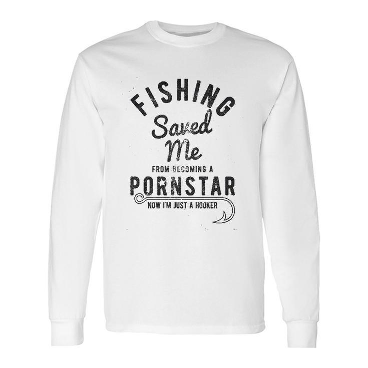 Fishing Saved Me From Being A Pornstar Now Im Just A Hooker Long Sleeve T-Shirt