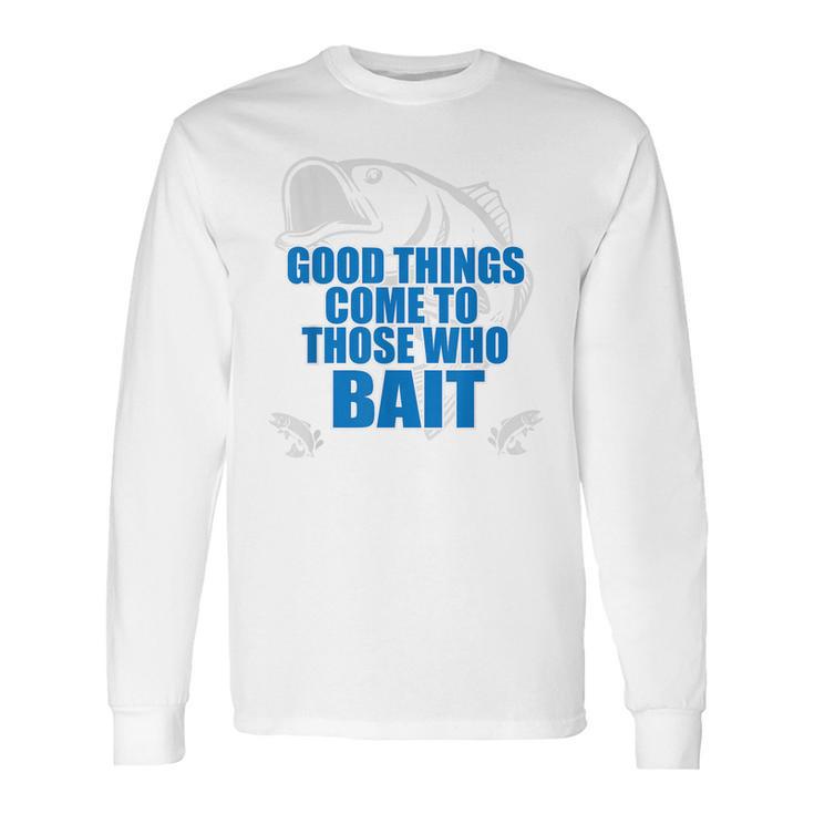 Good Things Come To Those Who Bait - Fishing T Long Sleeve T-Shirt