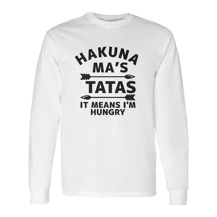 Hakuna Mas Tatas It Means I Am Hungry Long Sleeve T-Shirt