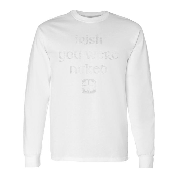 Irish You Were Naked  St Patricks Day Long Sleeve T-Shirt