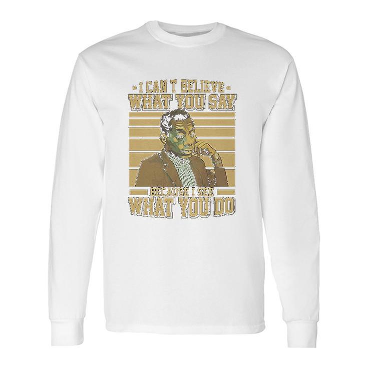 James Baldwin I Can’T Believe What You Say Because I See What You Do Long Sleeve T-Shirt