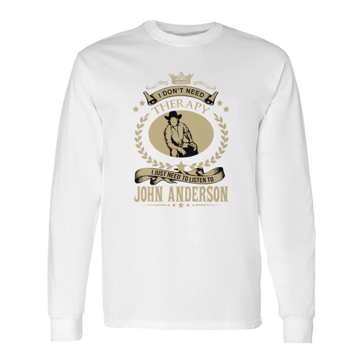 I Just Need To Listen To John Anderson Long Sleeve T-Shirt