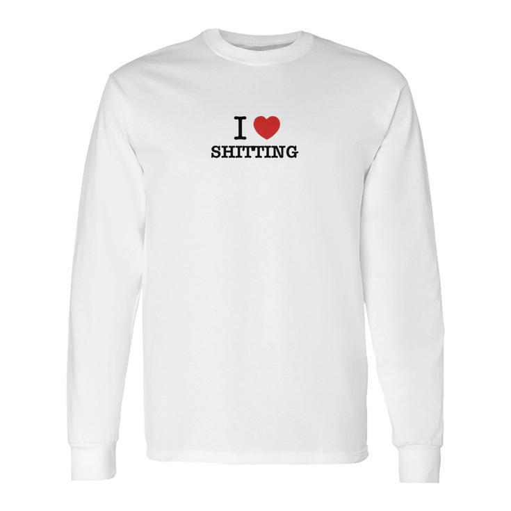 I Love Shitting Long Sleeve T-Shirt