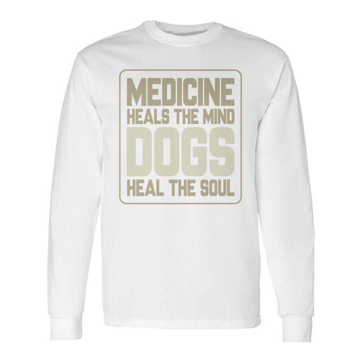 Medicine Heals The Body Dogs Heal The Soul Funny Dog Gift Long Sleeve T-Shirt