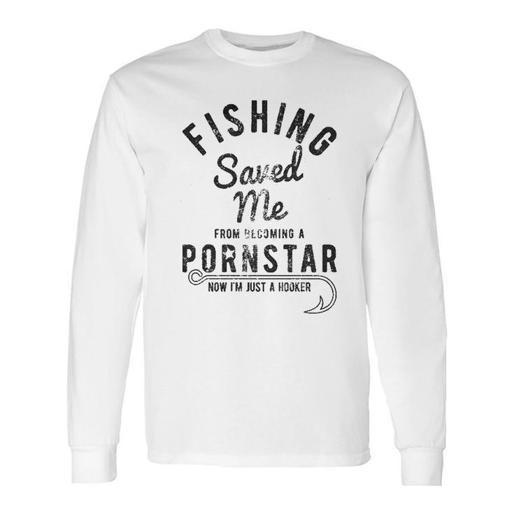 Mens Fishing Saved Me From Being A Pornstar Now Im Just A Hooker Funny Long Sleeve T-Shirt