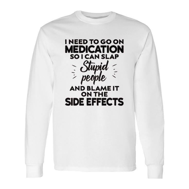 I Need To Go On Medication Long Sleeve T-Shirt