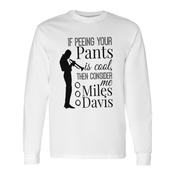 If Peeing Your Pants Is Cool Consider Me Miles Davis Long Sleeve T-Shirt