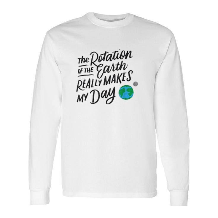 Rotation Of The Earth Makes My Day Funny Science Long Sleeve T-Shirt