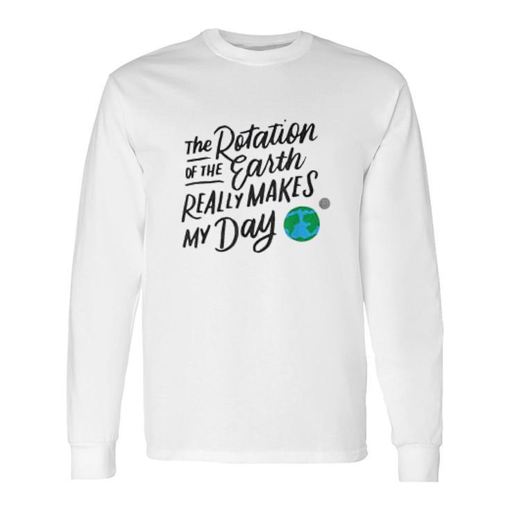 Rotation Of The Earth Makes My Day Funny Science Long Sleeve T-Shirt