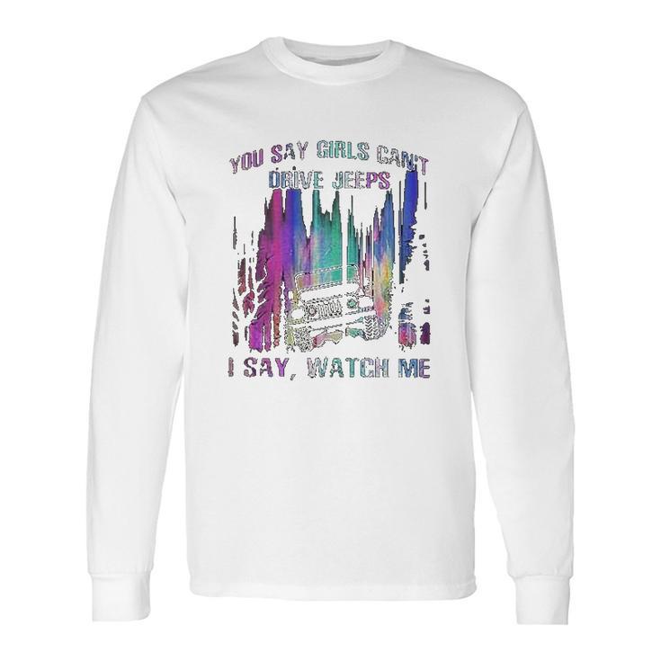 You Say Girls Cant Drive Jeeps I Say Watch Me Long Sleeve T-Shirt