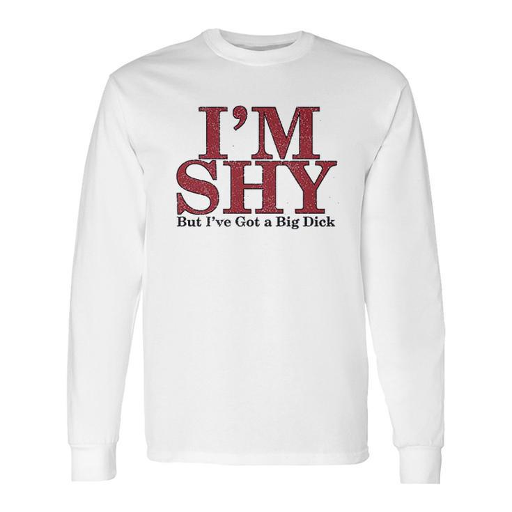 Im Shy But Ive Got A Big Dick Long Sleeve T-Shirt