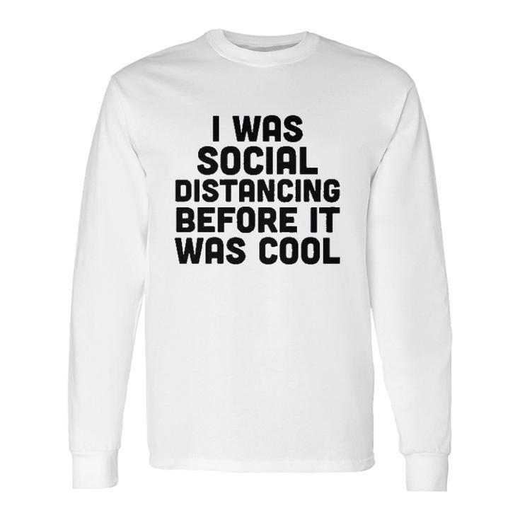 I Was Social Distancing Before It Was Cool Long Sleeve T-Shirt