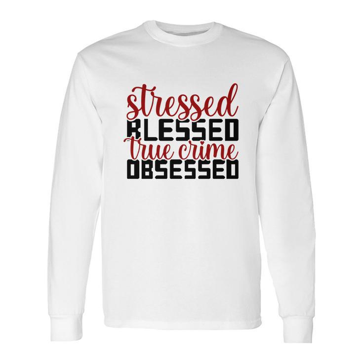 Stressed Blessed True Crime Obsessed True Crime Junkie Long Sleeve T-Shirt