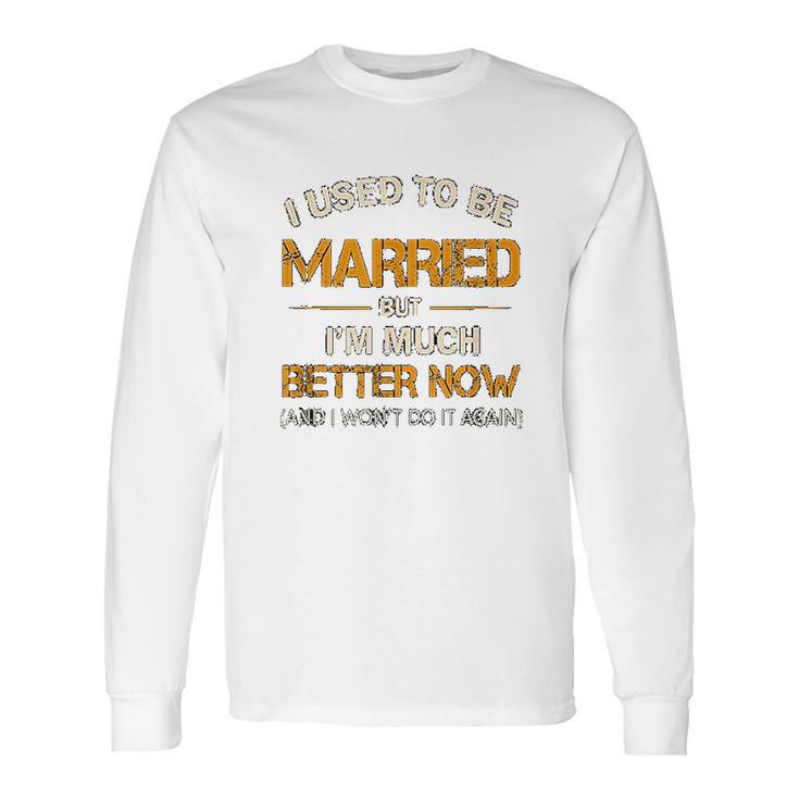 I Used To Be Married But Im Better Now Gift Funny Divorce Long Sleeve T-Shirt