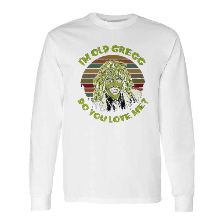 Vintage I Am Old Gregg Do You Love Me Long Sleeve T-Shirt