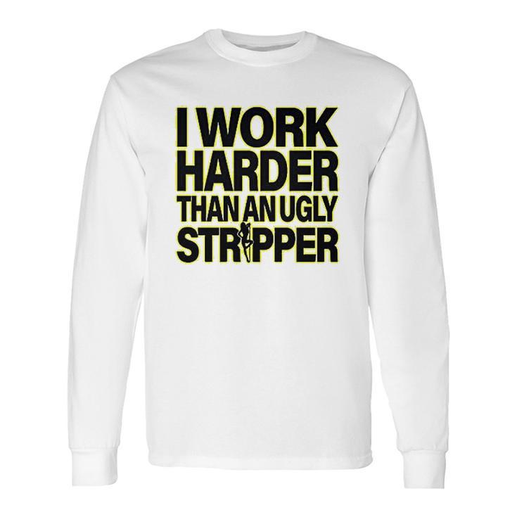 I Work Harder Than An Ugly Stripper Long Sleeve T-Shirt